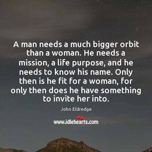 A man needs a much bigger orbit than a woman. He needs John Eldredge Picture Quote