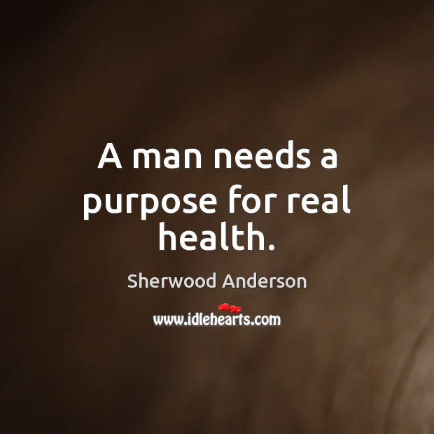 A man needs a purpose for real health. Sherwood Anderson Picture Quote