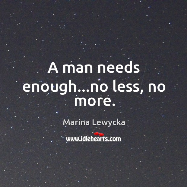 A man needs enough…no less, no more. Image