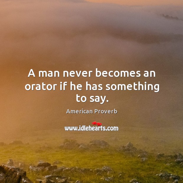 A man never becomes an orator if he has something to say. Image