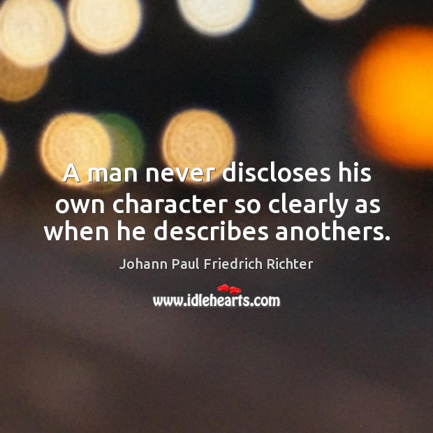 A man never discloses his own character so clearly as when he describes anothers. Johann Paul Friedrich Richter Picture Quote