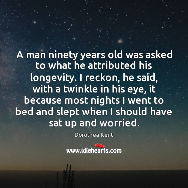 A man ninety years old was asked to what he attributed his Image