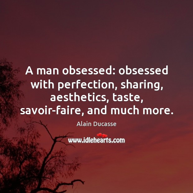A man obsessed: obsessed with perfection, sharing, aesthetics, taste, savoir-faire, and much Image