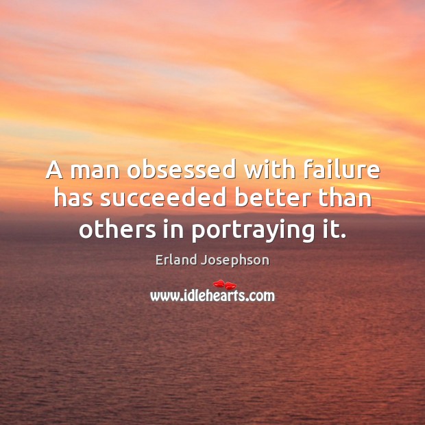 A man obsessed with failure has succeeded better than others in portraying it. Erland Josephson Picture Quote