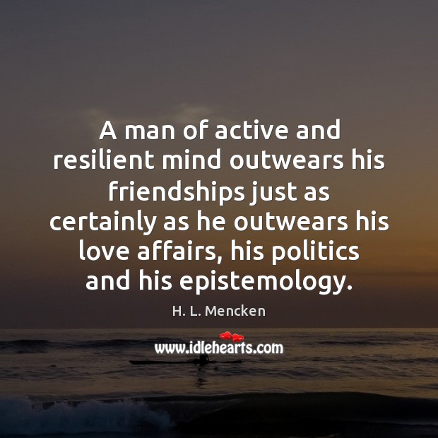 A man of active and resilient mind outwears his friendships just as H. L. Mencken Picture Quote
