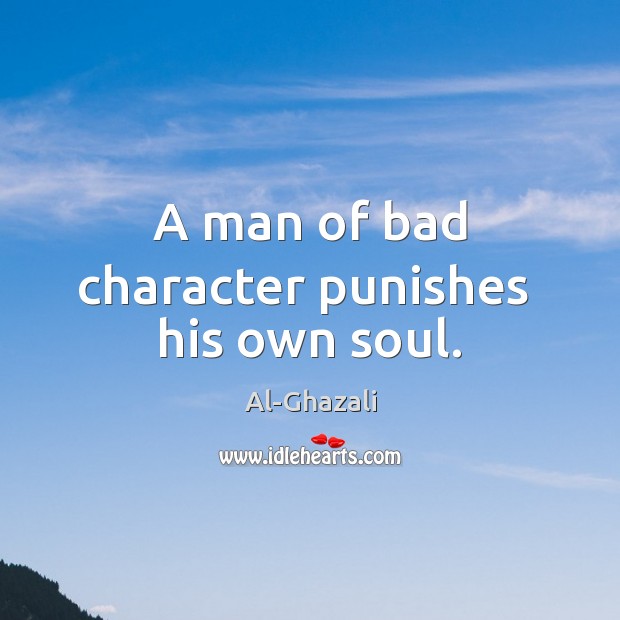 A man of bad character punishes  his own soul. Al-Ghazali Picture Quote