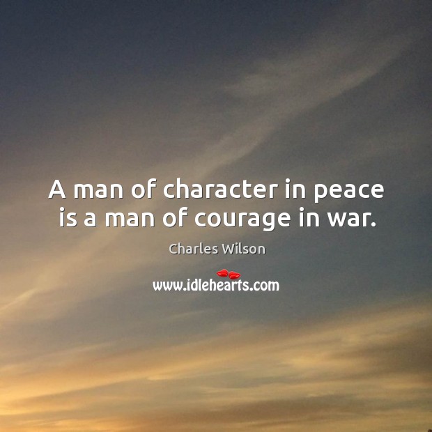 A man of character in peace is a man of courage in war. Charles Wilson Picture Quote