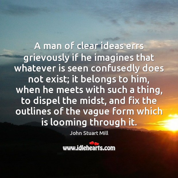 A man of clear ideas errs grievously if he imagines that whatever John Stuart Mill Picture Quote