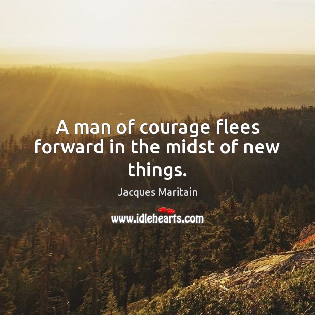 A man of courage flees forward in the midst of new things. Jacques Maritain Picture Quote