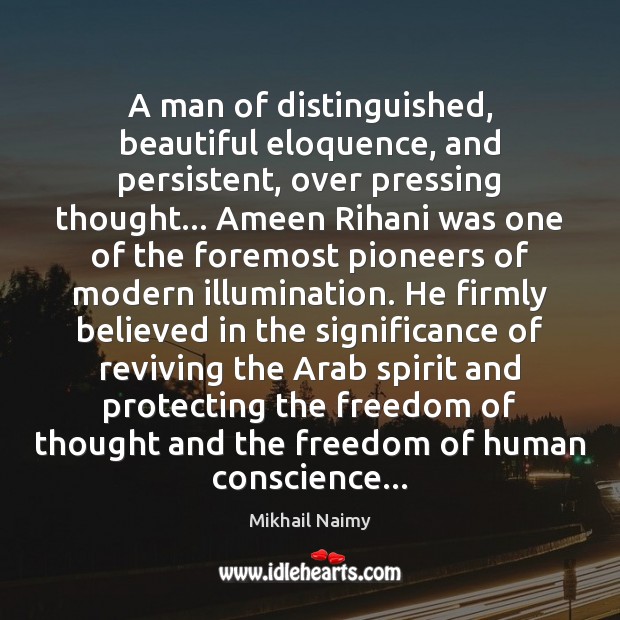 A man of distinguished, beautiful eloquence, and persistent, over pressing thought… Ameen Mikhail Naimy Picture Quote
