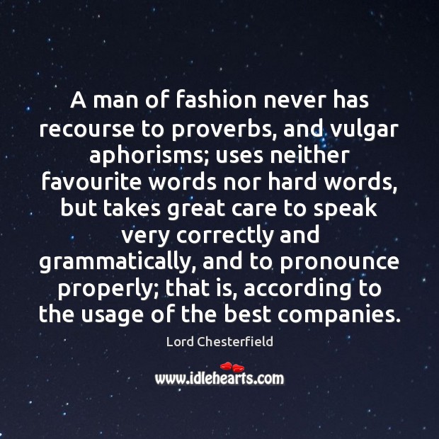 A man of fashion never has recourse to proverbs, and vulgar aphorisms; Lord Chesterfield Picture Quote