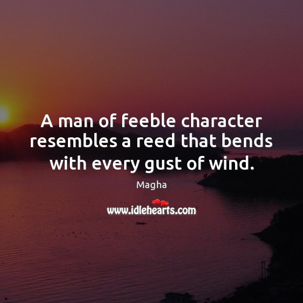 A man of feeble character resembles a reed that bends with every gust of wind. Magha Picture Quote