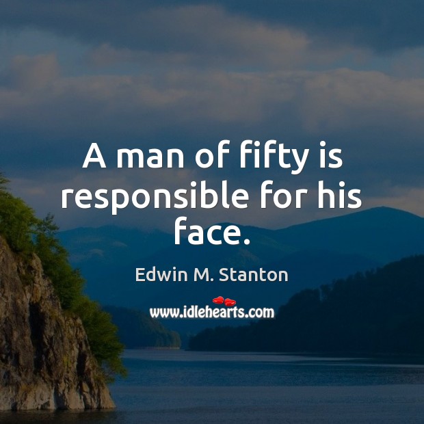 A man of fifty is responsible for his face. Edwin M. Stanton Picture Quote