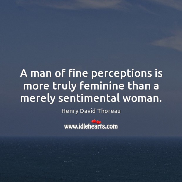 A man of fine perceptions is more truly feminine than a merely sentimental woman. Image