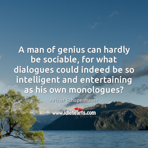 A man of genius can hardly be sociable, for what dialogues could Arthur Schopenhauer Picture Quote