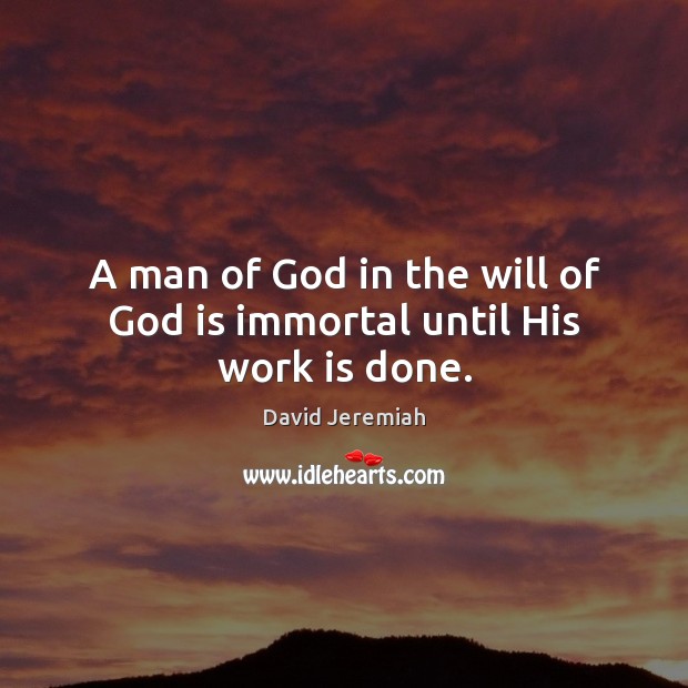 A man of God in the will of God is immortal until His work is done. David Jeremiah Picture Quote