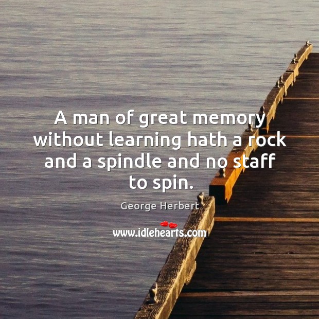 A man of great memory without learning hath a rock and a spindle and no staff to spin. Image
