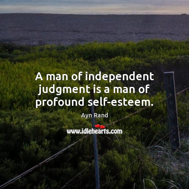 A man of independent judgment is a man of profound self-esteem. Ayn Rand Picture Quote