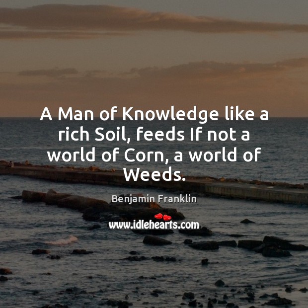 A Man of Knowledge like a rich Soil, feeds If not a world of Corn, a world of Weeds. Image