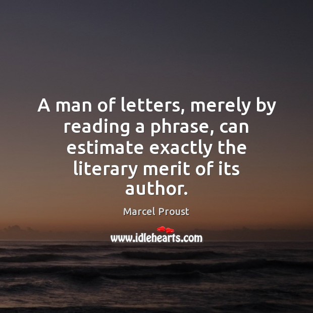 A man of letters, merely by reading a phrase, can estimate exactly Marcel Proust Picture Quote