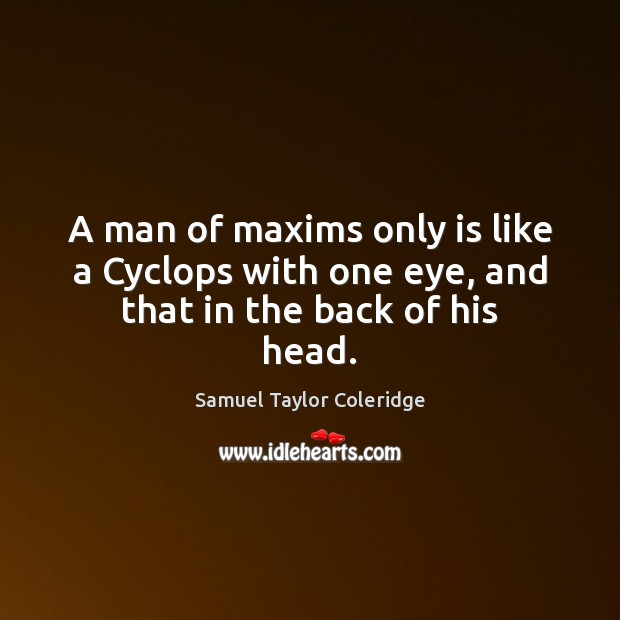 A man of maxims only is like a Cyclops with one eye, and that in the back of his head. Samuel Taylor Coleridge Picture Quote