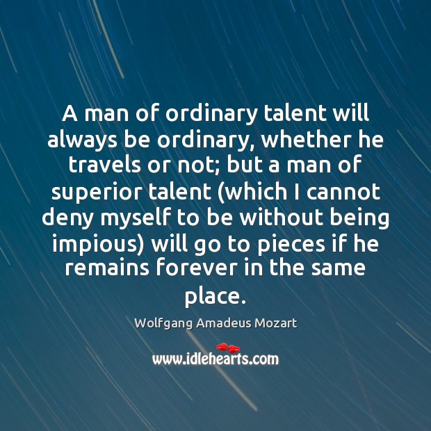 A man of ordinary talent will always be ordinary, whether he travels Wolfgang Amadeus Mozart Picture Quote