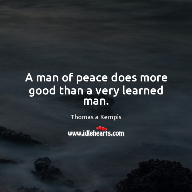 A man of peace does more good than a very learned man. Thomas a Kempis Picture Quote