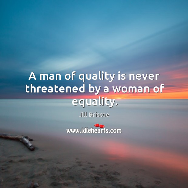 A man of quality is never threatened by a woman of equality. Image