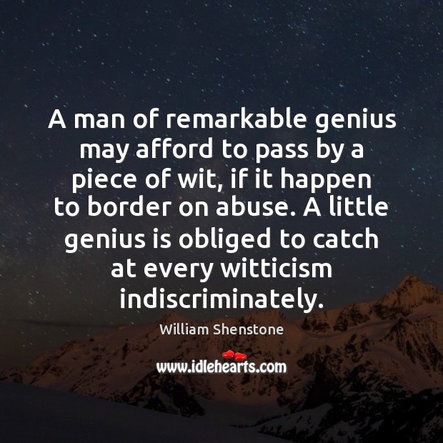 A man of remarkable genius may afford to pass by a piece William Shenstone Picture Quote