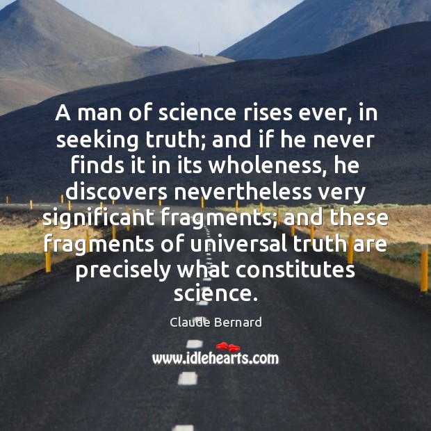 A man of science rises ever, in seeking truth; and if he Claude Bernard Picture Quote