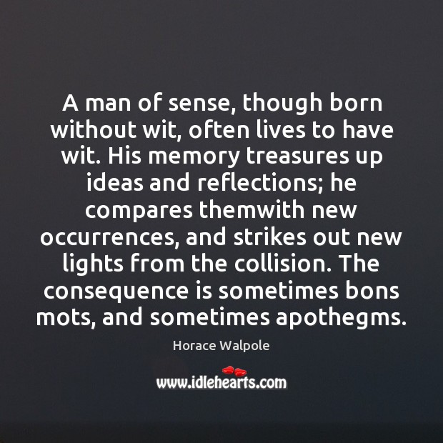 A man of sense, though born without wit, often lives to have Horace Walpole Picture Quote