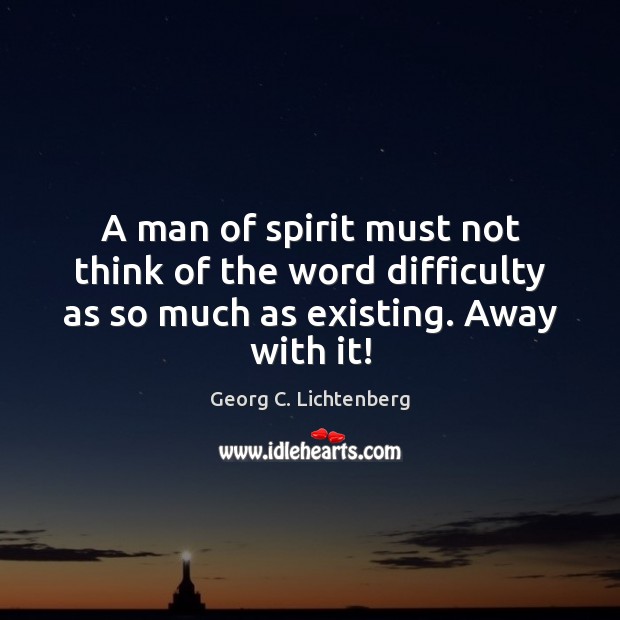 A man of spirit must not think of the word difficulty as Georg C. Lichtenberg Picture Quote