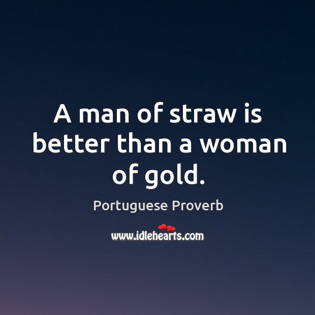 A man of straw is better than a woman of gold. Image
