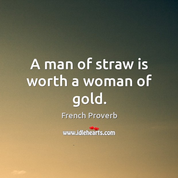 A man of straw is worth a woman of gold. Image