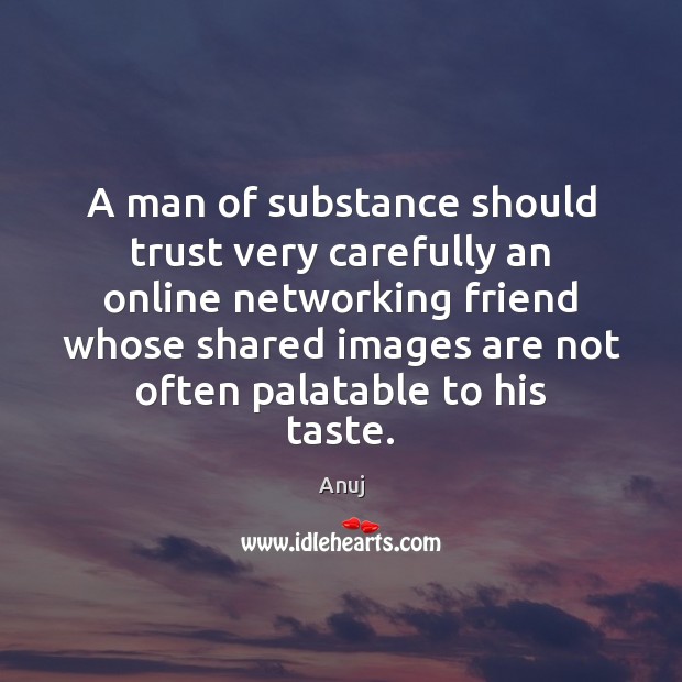 A man of substance should trust very carefully an online networking friend Anuj Picture Quote