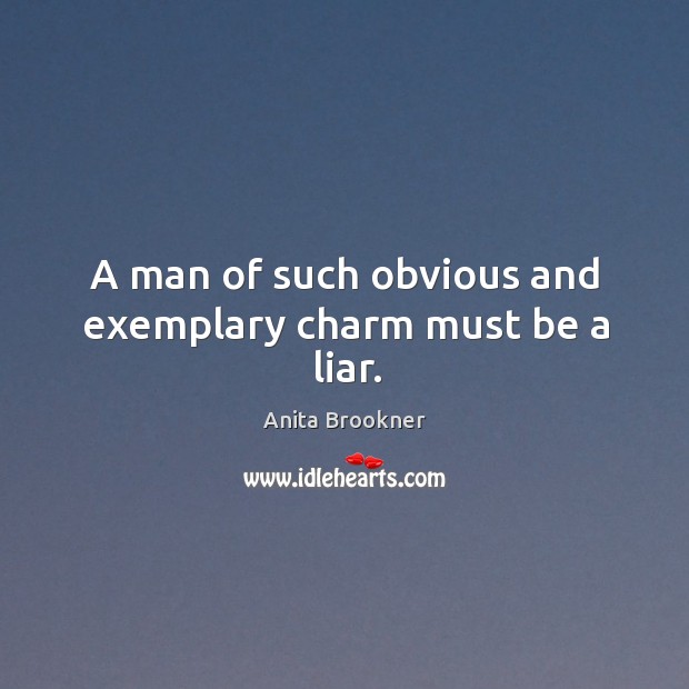 A man of such obvious and exemplary charm must be a liar. Anita Brookner Picture Quote