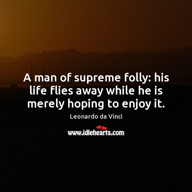 A man of supreme folly: his life flies away while he is merely hoping to enjoy it. Leonardo da Vinci Picture Quote