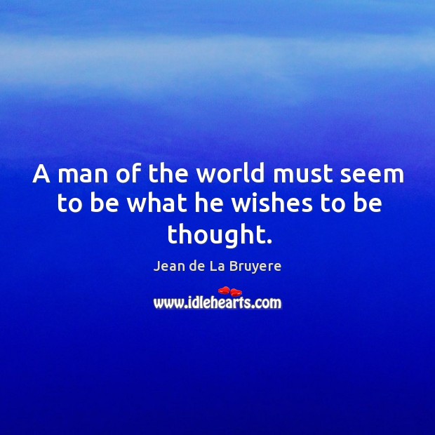 A man of the world must seem to be what he wishes to be thought. Jean de La Bruyere Picture Quote
