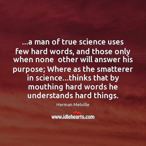 …a man of true science uses few hard words, and those only Herman Melville Picture Quote