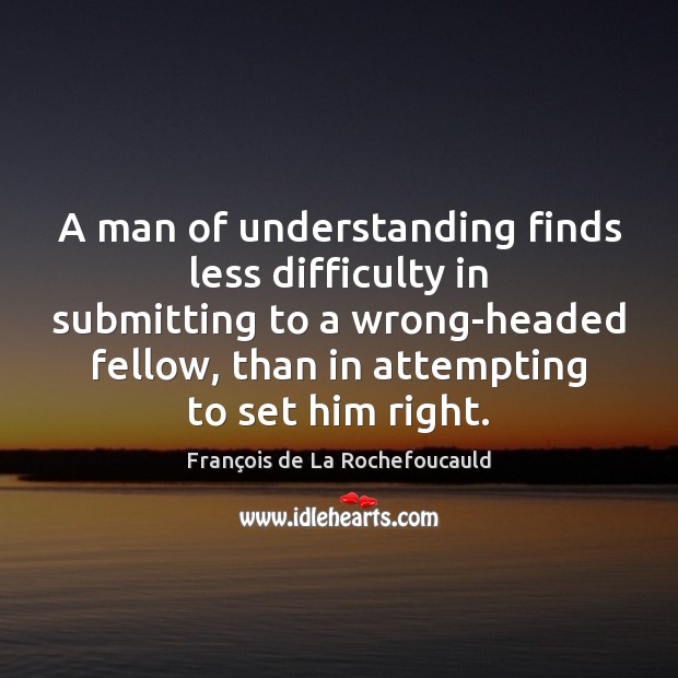 A man of understanding finds less difficulty in submitting to a wrong-headed Image
