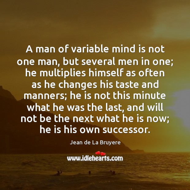 A man of variable mind is not one man, but several men Image