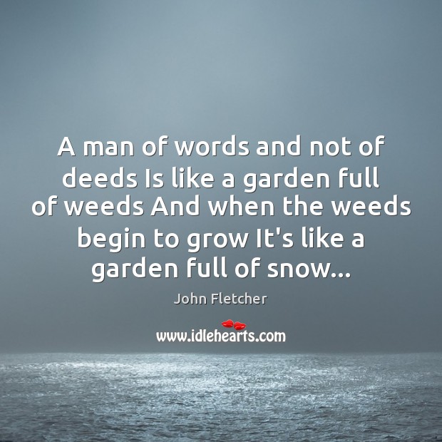 A man of words and not of deeds Is like a garden John Fletcher Picture Quote