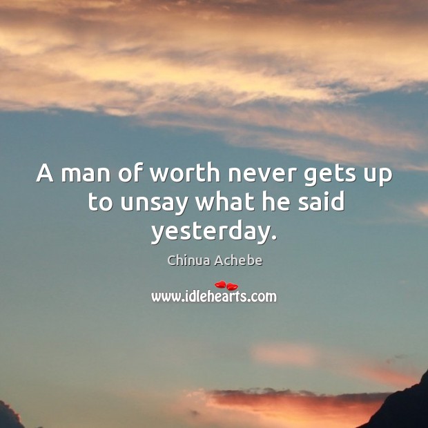 A man of worth never gets up to unsay what he said yesterday. Chinua Achebe Picture Quote
