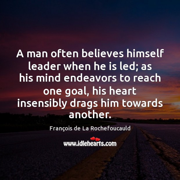 A man often believes himself leader when he is led; as his François de La Rochefoucauld Picture Quote