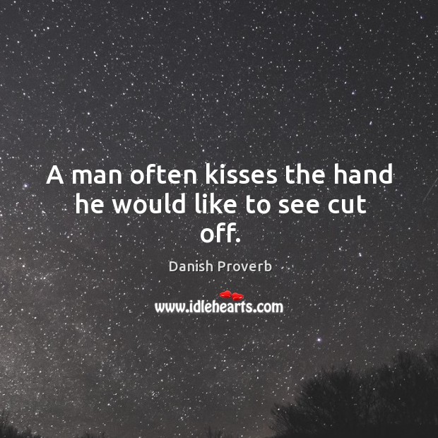 A man often kisses the hand he would like to see cut off. Image