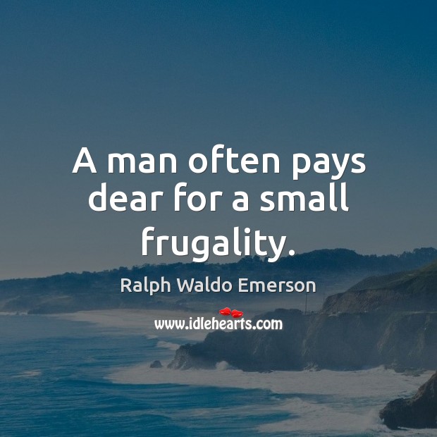 A man often pays dear for a small frugality. Ralph Waldo Emerson Picture Quote