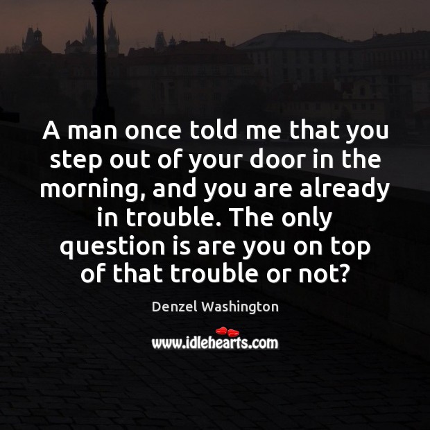 A man once told me that you step out of your door Denzel Washington Picture Quote