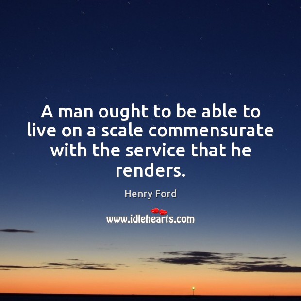 A man ought to be able to live on a scale commensurate with the service that he renders. Image