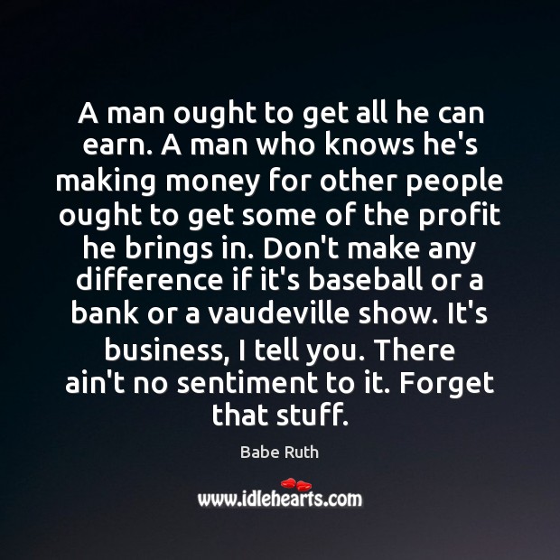 A man ought to get all he can earn. A man who Babe Ruth Picture Quote