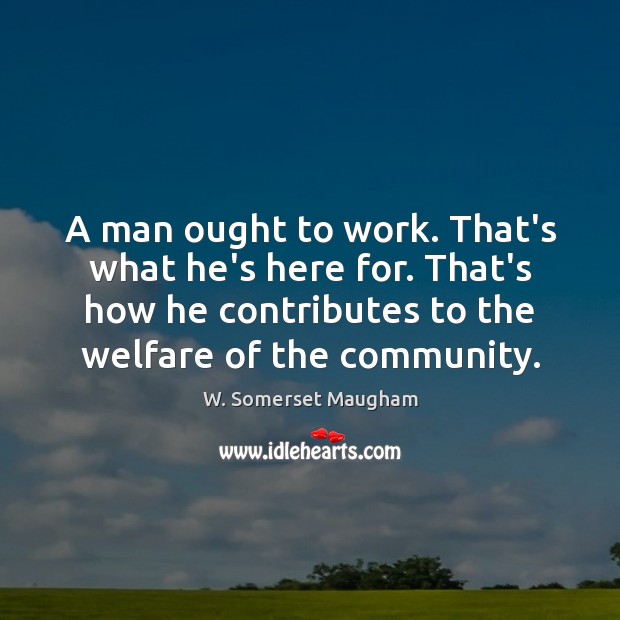 A man ought to work. That’s what he’s here for. That’s how W. Somerset Maugham Picture Quote